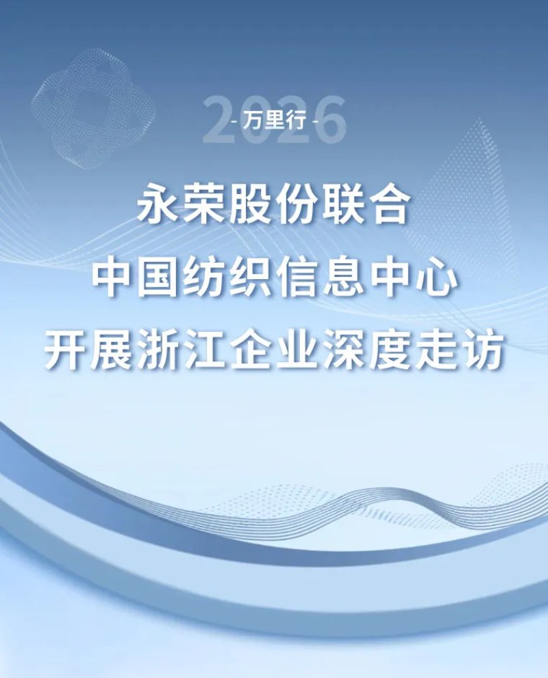 产品开发万里行｜深化产业协同 共筑纤维新生态——扬越集团联合中国纺织信息中心开展浙江企业深度走访